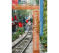 Moving to Vietnam: A guide for prospective expatriates (Guides for Prospective Expatriates)