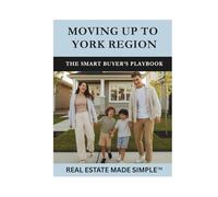 Moving Up to York Region: The Smart Buyer’s Playbook: A Practical Guide to Finding More Space, Value, and Balance North of Toronto (Real Estate Made Simple Series)