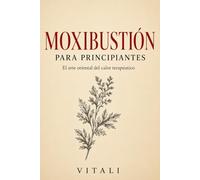 MOXIBUSTIÓN PARA PRINCIPIANTES: El arte oriental del calor terapéutico