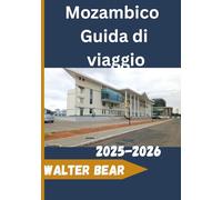 Mozambico Guida di viaggio 2025-2026: Consigli di viaggio, itinerari e segreti degli addetti ai lavori