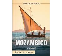 MOZAMBICO Guida di viaggio 2025-2026: Le migliori spiagge, isole, safari, cibo e consigli di viaggio per ogni budget nella gemma costiera nascosta dell'Africa