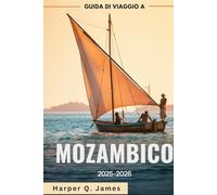 MOZAMBICO Guida di viaggio 2025-2026: Le migliori spiagge, isole, safari, cibo e consigli di viaggio per ogni budget nella gemma costiera nascosta dell'Africa