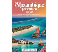 Mozambique presentado 2026-2027: una guía para viajeros sobre el paraíso costero escondido de África: Desde los animados bulevares de Maputo hasta las ... la magia de la isla de Bazaruto y Quirimbas.