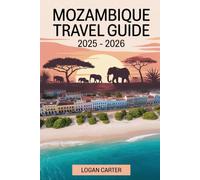 Mozambique Travel Guide 2025 - 2026: Discover the Best of Africa’s Hidden Coastal Gem - From the White Sands of Bazaruto Archipelago and the ... Safari Wonders of Gorongosa National Park...