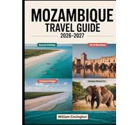 Mozambique Travel Guide 2026 - 2027: A First-Time Traveler’s Complete Handbook to Maputo, Tofo Beach, Ilha de Moçambique, the Bazaruto and Quirimbas ... Vilankulo, and the Best Beaches, Culture