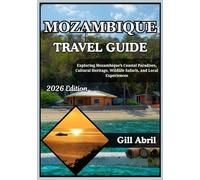 MOZAMBIQUE TRAVEL GUIDE 2026: From Maputo to the Quirimbas: Exploring Mozambique’s Coastal Paradises, Cultural Heritage, Wildlife Safaris, and Local ... (On the Go: Destination Guides by Gill Abril)