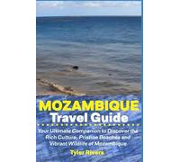 Mozambique Travel Guide: Your Ultimate Companion to Discover the Rich Culture, Pristine Beaches and Vibrant Wildlife of Mozambique