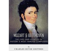 Mozart and Beethoven: The Lives and Legacies of History’s Most Famous Composers