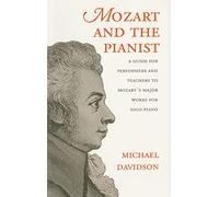 Mozart and the Pianist: A Guide for Performers and Teachers to Mozart's Major Works for Solo Piano