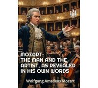 MOZART: THE MAN AND THE ARTIST, AS REVEALED IN HIS OWN WORDS (Translated) (Annotated))