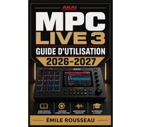 MPC Live 3 Guide d'Utilisation 2026-2027: Maîtriser le Sampling, le Séquençage et la Production Musicale en Mode Autonome : Instructions Pas à Pas pour Débutants et Professionnels