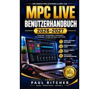 MPC LIVE BENUTZERHANDBUCH 2026-2027: Praxisnaher Einstieg in Beatmaking, Sampling, Sequencing, Arrangement, Mixing und mobile Musikproduktion - von den ersten Pads bis zum fertigen Track