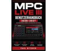 MPC LIVE III BENUTZERHANDBUCH 2026-2027: Eigenständige Musikzentrale von Grund auf: Samples formen, Grooves programmieren, Songs arrangieren, Sounds veredeln und Sessions effizient steuern