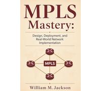 MPLS Mastery: Design, Deployment, and Real-World Network Implementation