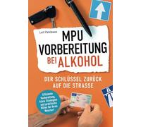 MPU-Vorbereitung bei Alkohol - Der Schlüssel zurück auf die Straße: Effiziente Vorbereitung, klare Strategien und praktische Hilfen für Ihren Neustart