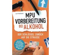 MPU-Vorbereitung bei Alkohol - Der Schlüssel zurück auf die Straße: Effiziente Vorbereitung, klare Strategien und praktische Hilfen für Ihren Neustart