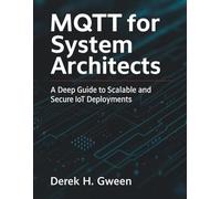 MQTT for System Architects: A Deep Guide to Scalable and Secure IoT Deployments (All-in-One Tech Guidebook for Learning Programming, Web Development, Mobile Apps, Software Tools, and Coding Languages)