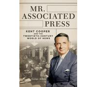 Mr. Associated Press : Kent Cooper and the Twentieth-Century World of News