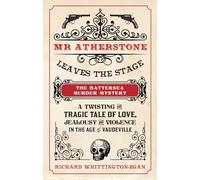 Mr Atherstone Leaves the Stage: The Battersea Murder Mystery: A Twisting and Tragic Tale of Love, Jealousy and Violence in the age of Vaudeville