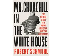Mr. Churchill in the White House: The Untold Story of a Prime Minister and Two Presidents