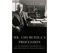 Mr. Churchill's Profession: The Statesman As Author and the Book That Defined the "Special Relationship"