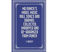 Mr Punch's Model Music Hall Songs and Dramas: Collected, Improved and Re-arranged from Punch