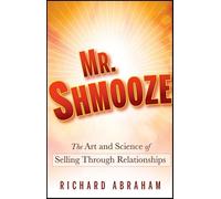 Mr. Shmooze: The Art and Science of Selling Through Relationships