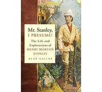 Mr. Stanley, I PRESUME? The Life and Explorations of HENRY MORTON STANLEY