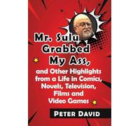 Mr. Sulu Grabbed My Ass – and Other Highlights from Life in Comics, Novels, TV, Films & Video Games