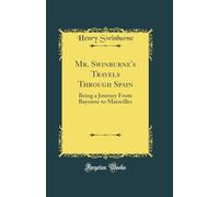Mr. Swinburne's Travels Through Spain: Being a Journey From Bayonne to Marseilles (Classic Reprint)