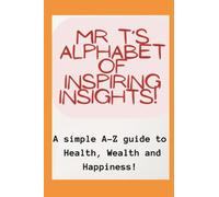 Mr T's Alphabet of Inspiring Insights!: A simple A-Z guide to Health, Wealth and Happiness: 1 (Mr T's A-Z Guides)