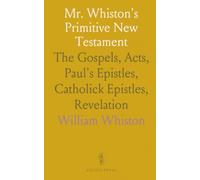 Mr. Whiston's Primitive New Testament: The Gospels, Acts, Paul's Epistles, Catholick Epistles, Revelation