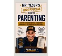 Mr. Yeser’s (Unofficial) Guide to Parenting: How to Raise Independent Children by Solving Every Inconvenience Immediately