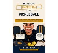 Mr. Yeser’s (Unofficial) Guide to Pickleball: How to Join a Casual Game Guy Twelve Paddles, and Explain the Kitchen to Everyone