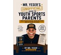 Mr. Yeser’s (Unofficial) Guide to Youth Sports Parents: How to Raise Athletes, Spend Everything, and Still Blame the Coach