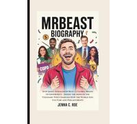 MRBEAST BIOGRAPHY: How Jimmy Donaldson Built a Global Brand of Generosity - Inside the Mind of the Visionary Who Changed How the World Sees YouTube and Philanthropy