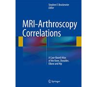MRI-Arthroscopy Correlations: A Case-Based Atlas of the Knee, Shoulder, Elbow and Hip