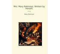 Mrs. Mary Robinson, Written by Herself, (Classic Books)