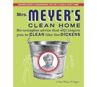 Mrs. Meyer's Clean Home: No-Nonsense Advice That Will Inspire You to Clean Like the Dickens