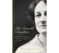Mrs. Oswald Chambers - The Woman behind the World`s Bestselling Devotional Ule