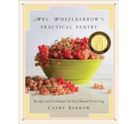 Mrs. Wheelbarrow's Practical Pantry - Recipes and Techniques for Year-Round Preserving
