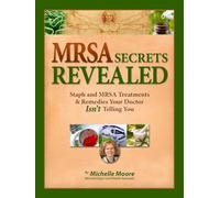 MRSA Secrets Revealed: Safe Effective Methods for Handling Staph and MRSA Your Doctor Isn't Telling You by Michelle Moore (2015-08-02)