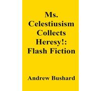 Ms. Celestiusism Collects Heresy!: Flash Fiction