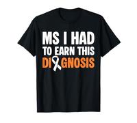 MS I Had To Earn This Diagnosis MS Multiple Sclerosis T-Shirt