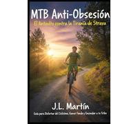 MTB Anti-Obsesión: El Antídoto contra la Tiranía de Strava: Guía para Disfrutar del Ciclismo, Ganar Fondo y Encontrar a tu Tribu. Técnica y Entrenamiento para Principiantes