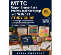 MTTC Upper Elementary Professional Knowledge and Skills 121 STUDY GUIDE: 5 Full-Length Practice Exams: A Clear, Practical, Scenario-Based Review For Teacher Candidates Preparing For The MTTC 121 Exam