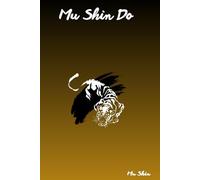Mu Shin Do - Système d’Entraînement Libre et Neuro-Martial: Le manuel moderne pour atteindre le flow, la maîtrise et la liberté intérieure.