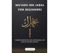 Mu'adh ibn Jabal for Beginners: Understanding His Life, Knowledge, and Role in Islamic History