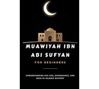 Muawiyah ibn Abi Sufyan for Beginners: Understanding His Life, Governance, and Role in Islamic History (Islamic Scholars & Companions "For Beginners)