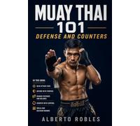 Muay Thai 101: Defense and Counters: See Attacks Earlier, Protect Your Balance, Check, Block, Parry, Evade, and Return with Smart Counterattacks